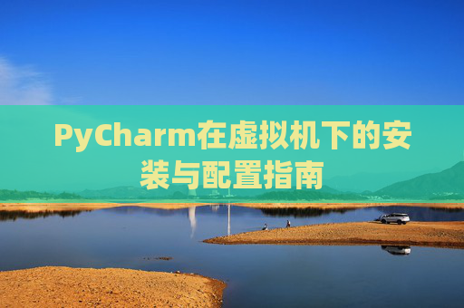 PyCharm在虚拟机下的安装与配置指南